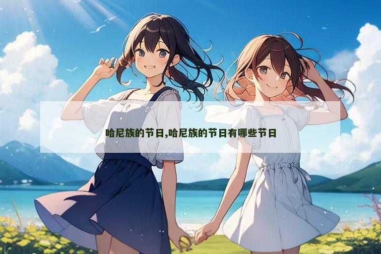 哈尼族的节日,哈尼族的节日有哪些节日