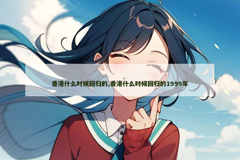 香港什么时候回归的,香港什么时候回归的1999年