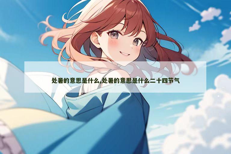 处暑的意思是什么,处暑的意思是什么二十四节气