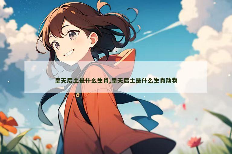皇天后土是什么生肖,皇天后土是什么生肖动物