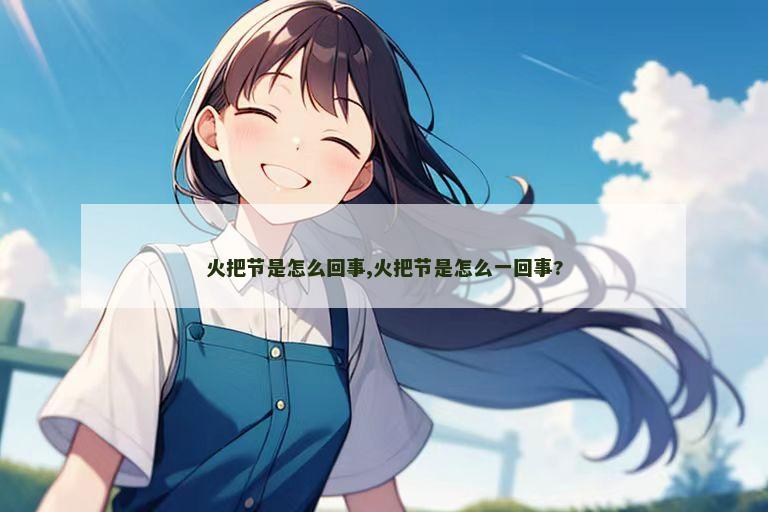 火把节是怎么回事,火把节是怎么一回事?