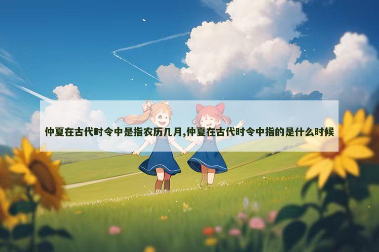 仲夏在古代时令中是指农历几月,仲夏在古代时令中指的是什么时候
