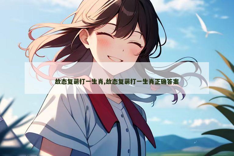 故态复萌打一生肖,故态复萌打一生肖正确答案
