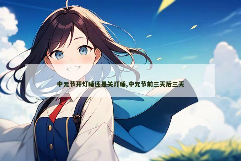中元节开灯睡还是关灯睡,中元节前三天后三天