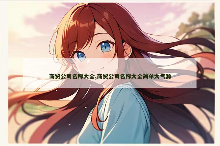 商贸公司名称大全,商贸公司名称大全简单大气源