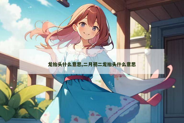 龙抬头什么意思,二月初二龙抬头什么意思