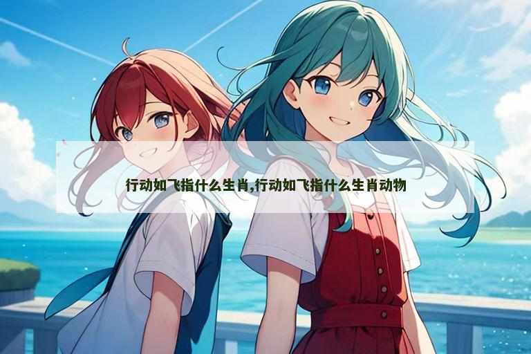 行动如飞指什么生肖,行动如飞指什么生肖动物