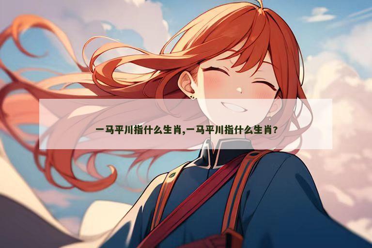 一马平川指什么生肖,一马平川指什么生肖?