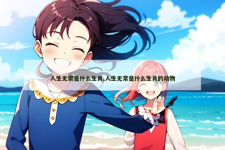 人生无常是什么生肖,人生无常是什么生肖的动物