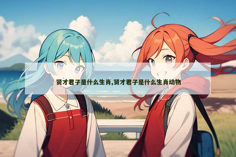 贤才君子是什么生肖,贤才君子是什么生肖动物