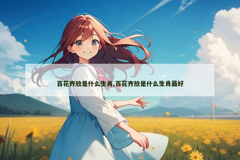 百花齐放是什么生肖,百花齐放是什么生肖最好