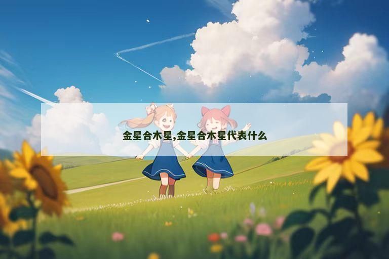 金星合木星,金星合木星代表什么