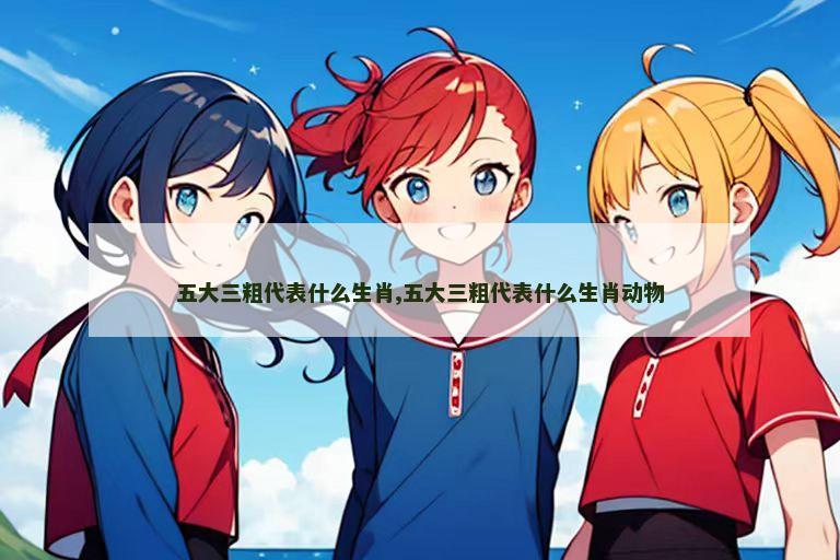 五大三粗代表什么生肖,五大三粗代表什么生肖动物