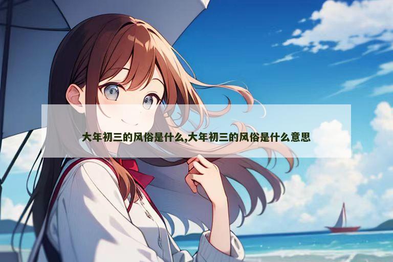 大年初三的风俗是什么,大年初三的风俗是什么意思