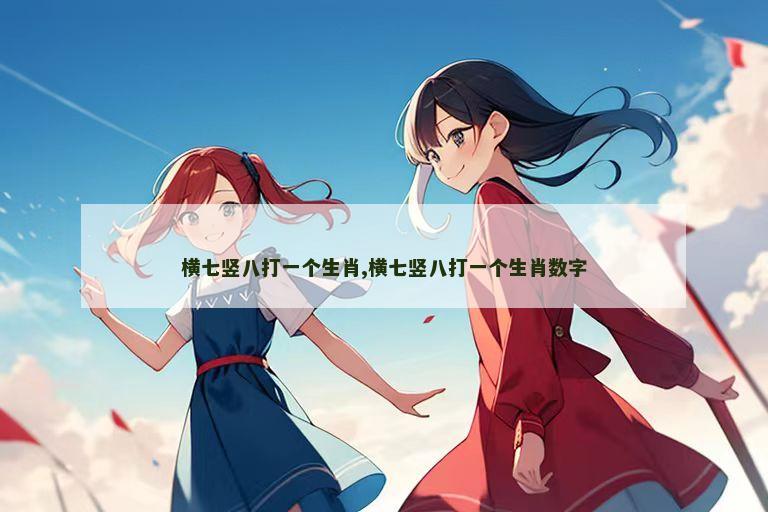 横七竖八打一个生肖,横七竖八打一个生肖数字