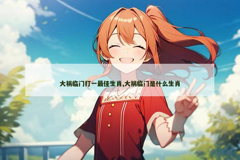 大祸临门打一最佳生肖,大祸临门是什么生肖
