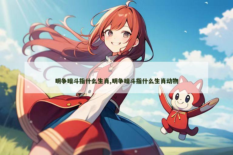 明争暗斗指什么生肖,明争暗斗指什么生肖动物