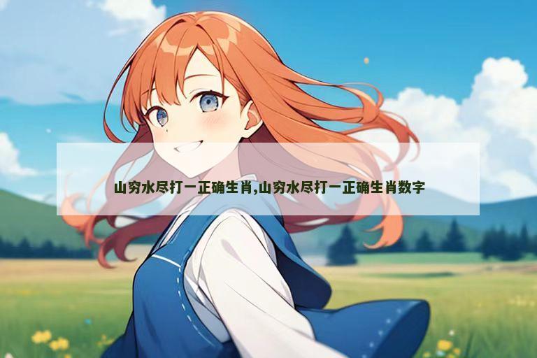 山穷水尽打一正确生肖,山穷水尽打一正确生肖数字