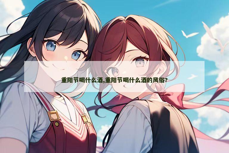 重阳节喝什么酒,重阳节喝什么酒的风俗?
