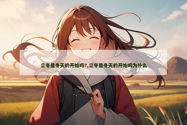 立冬是冬天的开始吗?,立冬是冬天的开始吗为什么