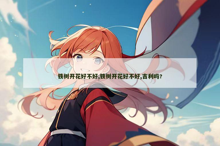铁树开花好不好,铁树开花好不好,吉利吗?