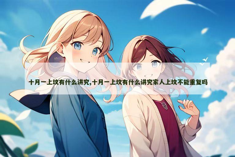 十月一上坟有什么讲究,十月一上坟有什么讲究家人上坟不能重复吗